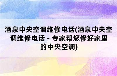 酒泉中央空调维修电话(酒泉中央空调维修电话 - 专家帮您修好家里的中央空调)